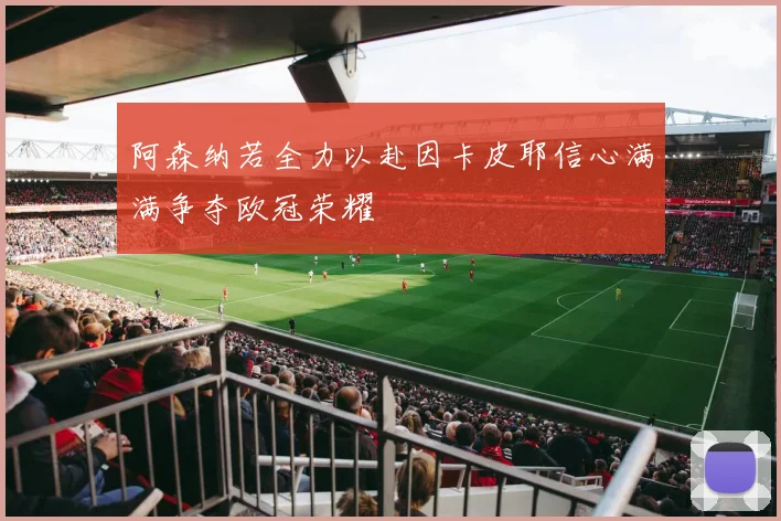 阿森纳若全力以赴因卡皮耶信心满满争夺欧冠荣耀