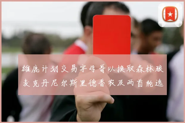 雄鹿计划交易字母哥以换取森林狼麦克丹尼尔斯里德香农及两首轮选秀权