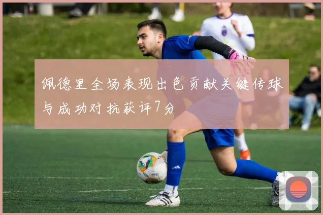 佩德里全场表现出色贡献关键传球与成功对抗获评7分