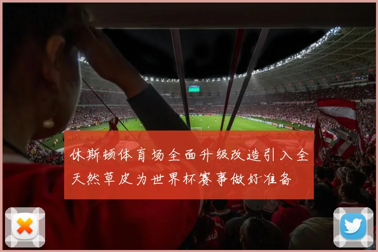 休斯顿体育场全面升级改造引入全天然草皮为世界杯赛事做好准备