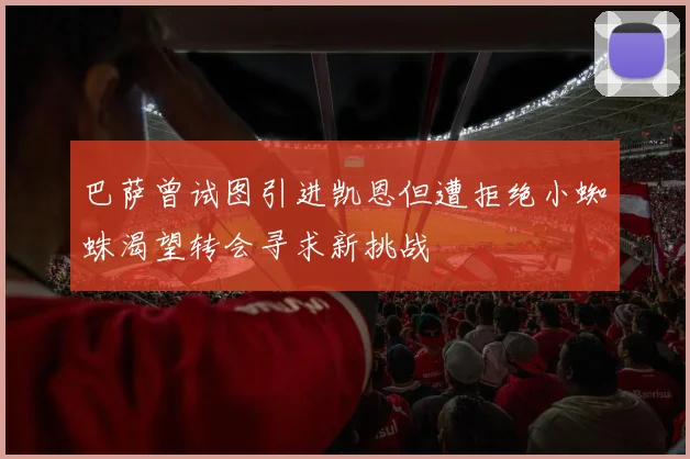 巴萨曾试图引进凯恩但遭拒绝小蜘蛛渴望转会寻求新挑战