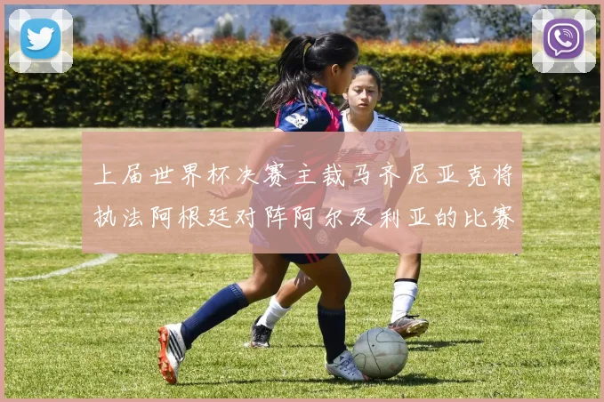 上届世界杯决赛主裁马齐尼亚克将执法阿根廷对阵阿尔及利亚的比赛