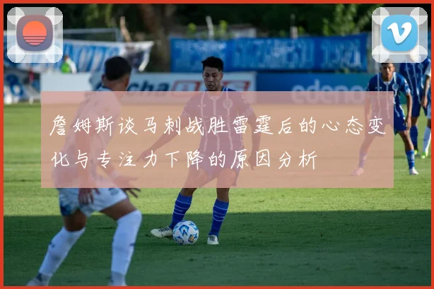 詹姆斯谈马刺战胜雷霆后的心态变化与专注力下降的原因分析
